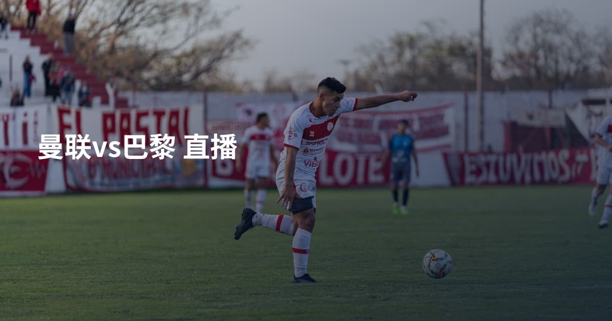 曼联vs巴黎 直播
