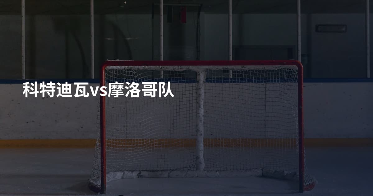 科特迪瓦vs摩洛哥队