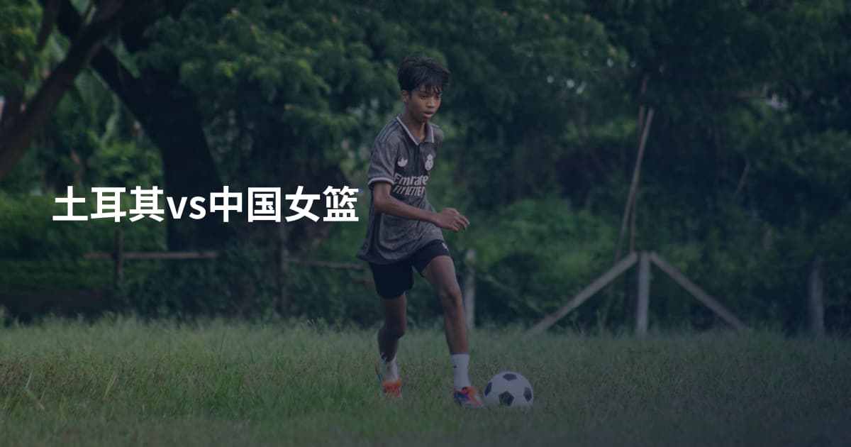土耳其vs中国女篮
