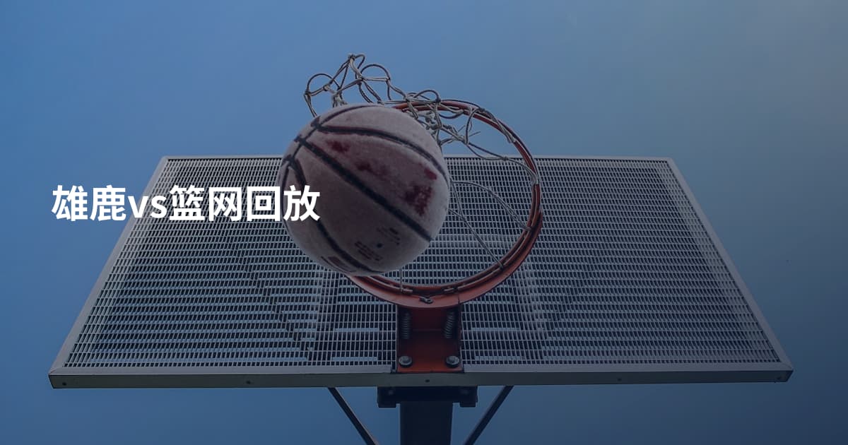 雄鹿vs篮网回放
