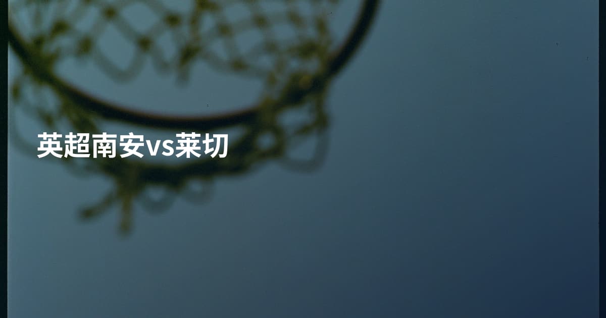 英超南安vs莱切