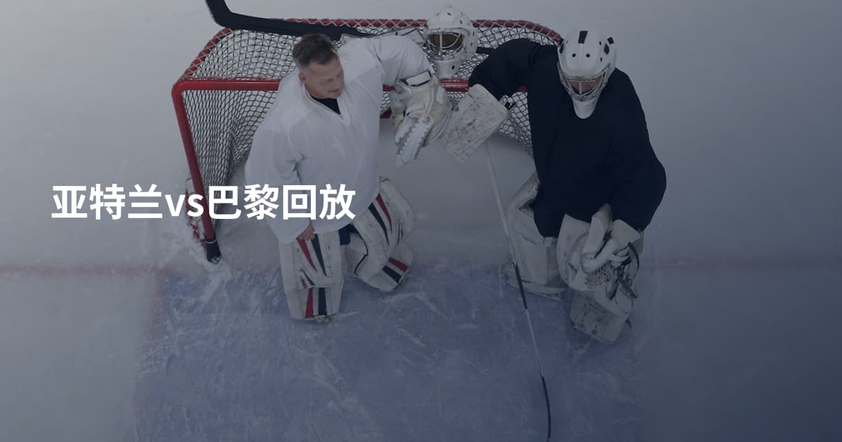 亚特兰vs巴黎回放