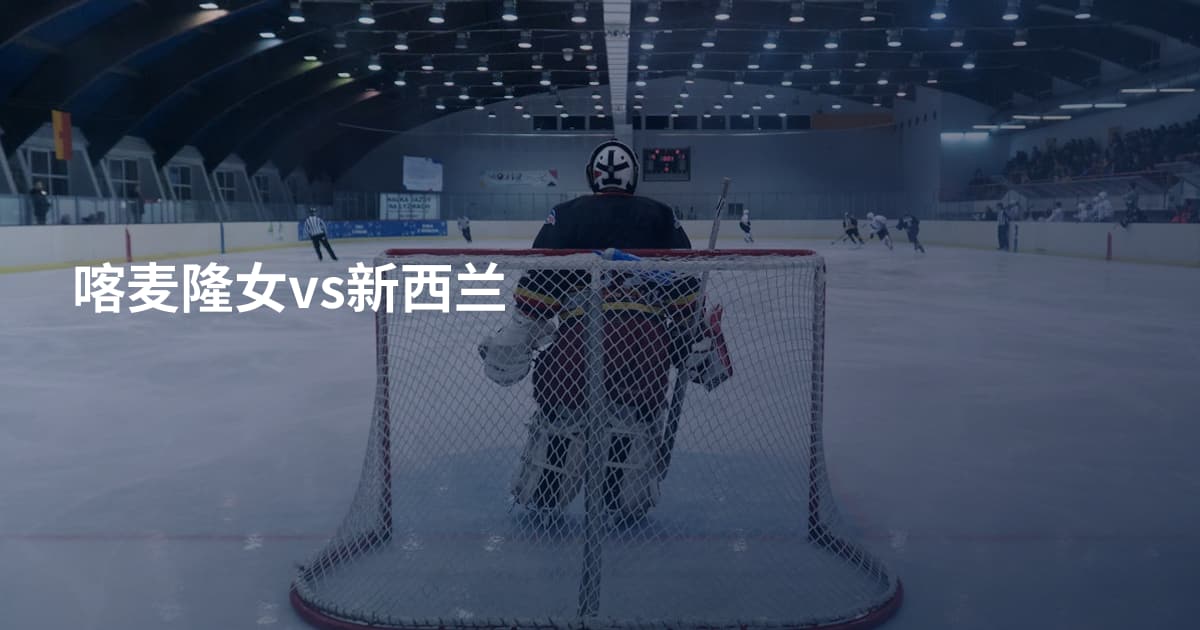 喀麦隆女vs新西兰