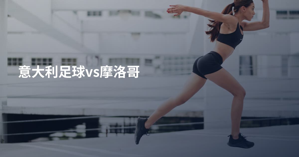 意大利足球vs摩洛哥