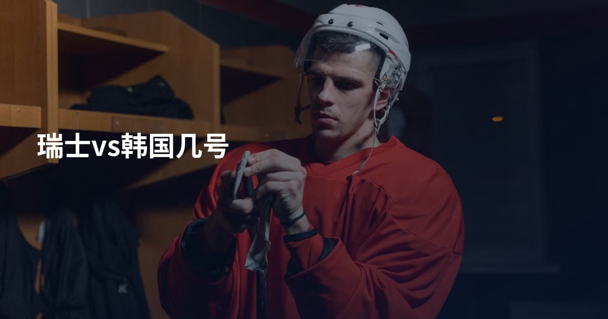 瑞士vs韩国几号