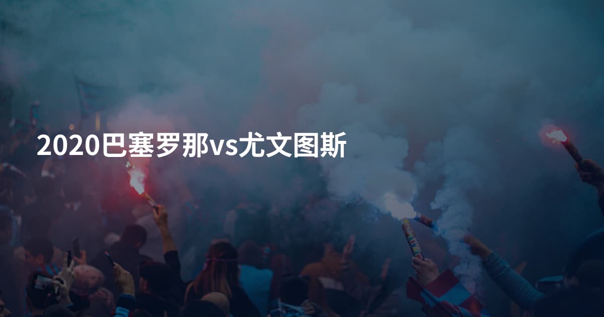 2020巴塞罗那vs尤文图斯