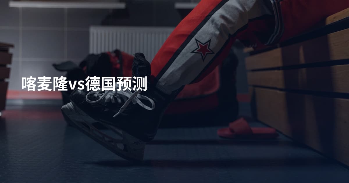 喀麦隆vs德国预测