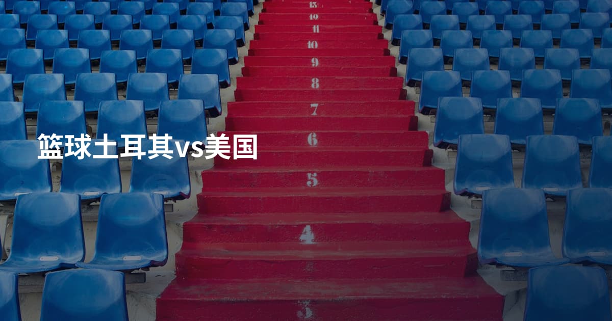 篮球土耳其vs美国