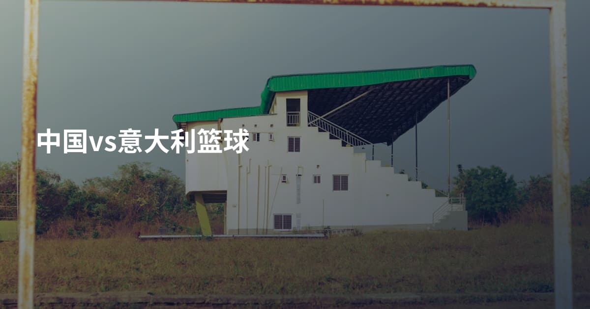 中国vs意大利篮球
