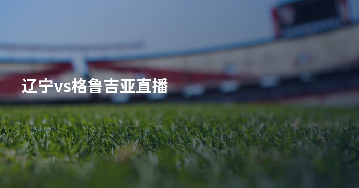 辽宁vs格鲁吉亚直播