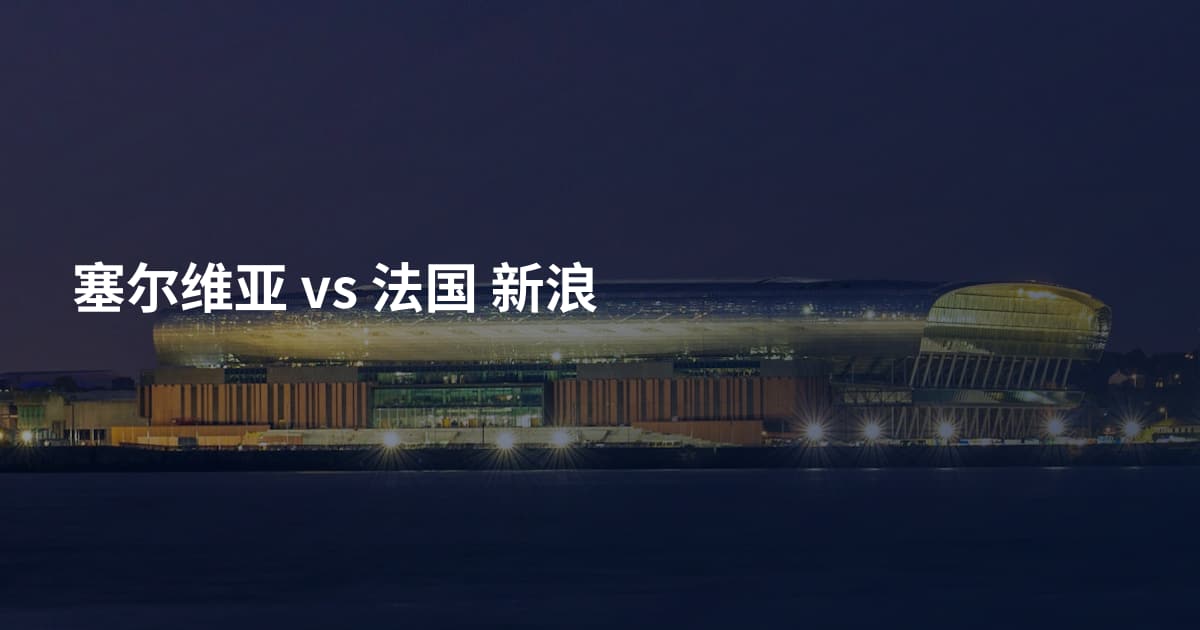 塞尔维亚 vs 法国 新浪
