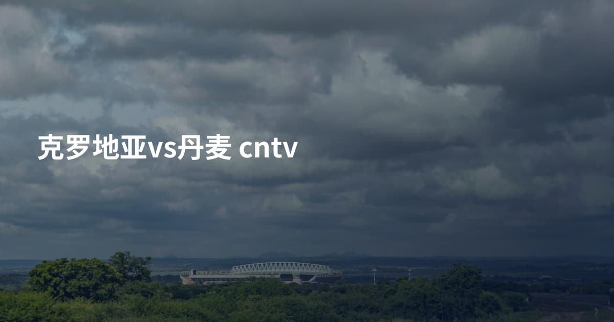 克罗地亚vs丹麦 cntv