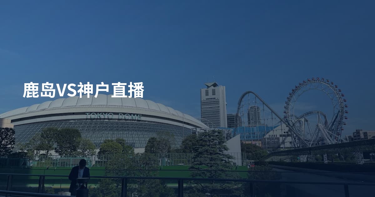 鹿岛VS神户直播