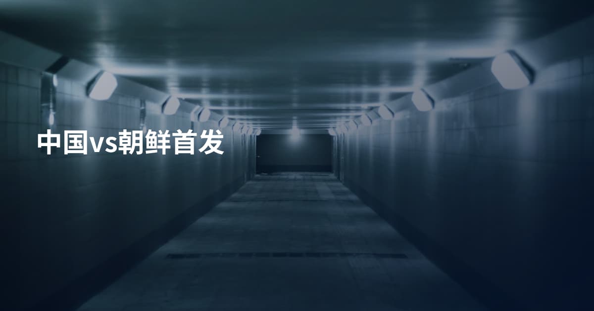 中国vs朝鲜首发