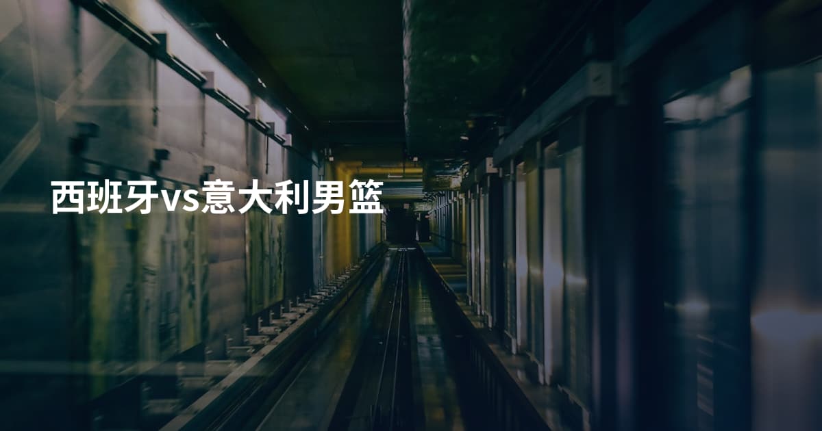 西班牙vs意大利男篮