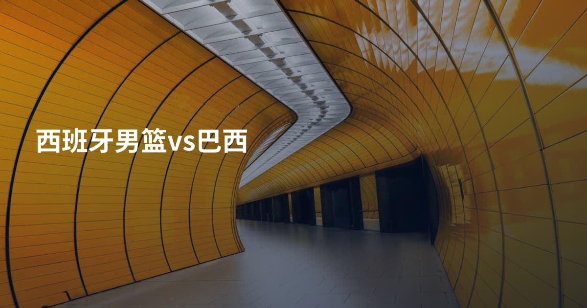 西班牙男篮vs巴西