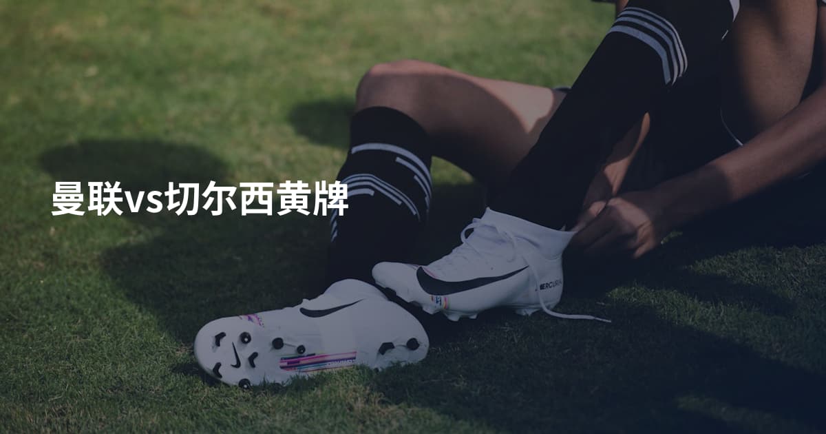 曼联vs切尔西黄牌