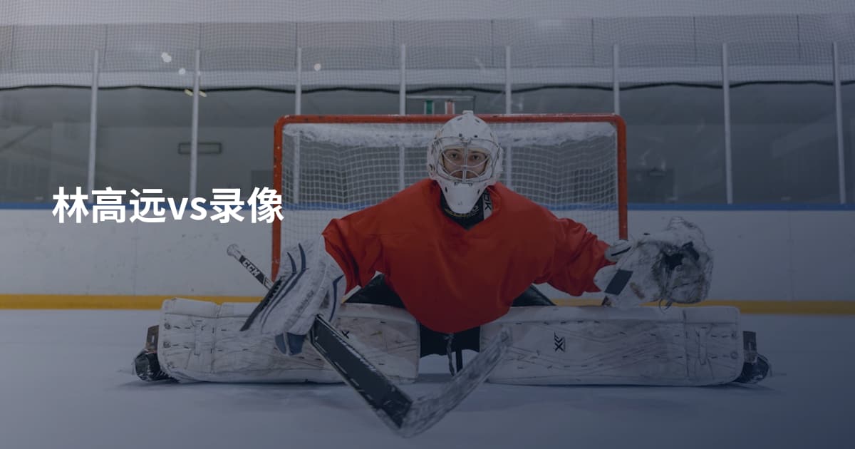 林高远vs录像