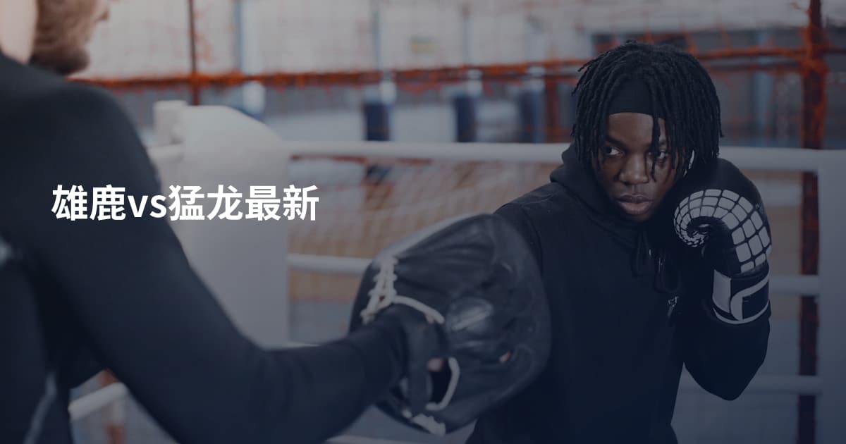 雄鹿vs猛龙最新