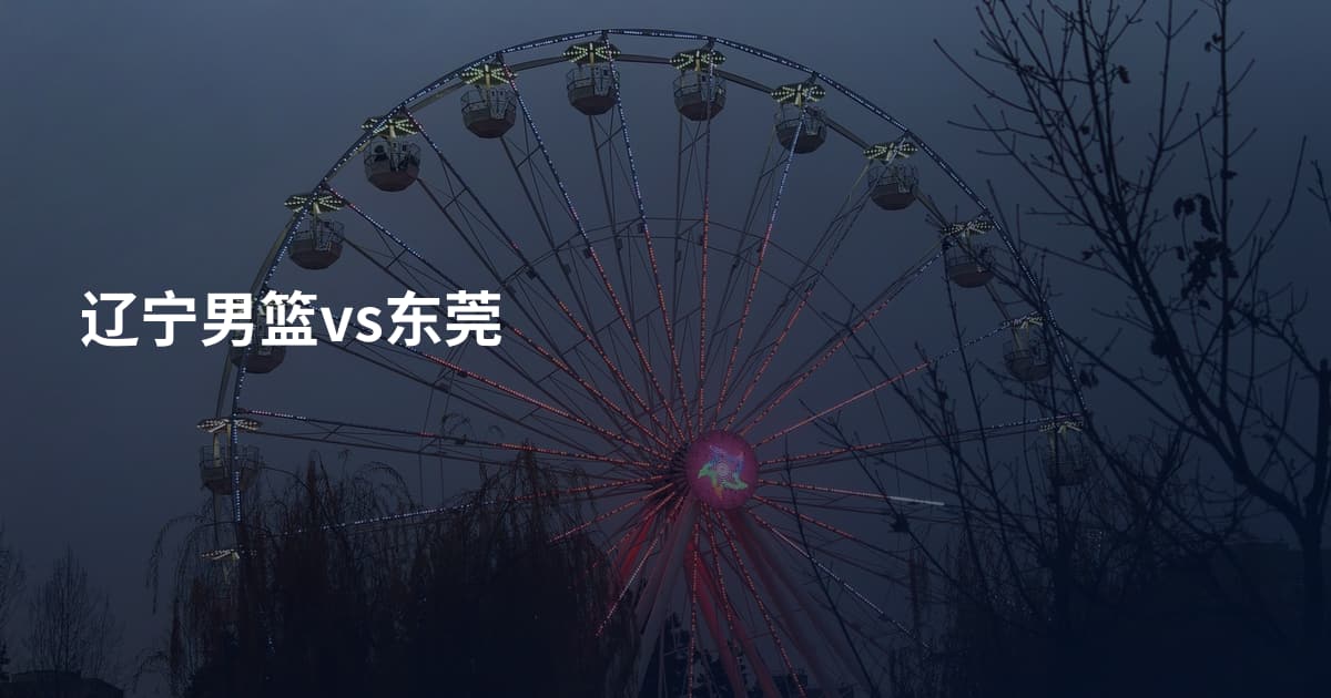 辽宁男篮vs东莞