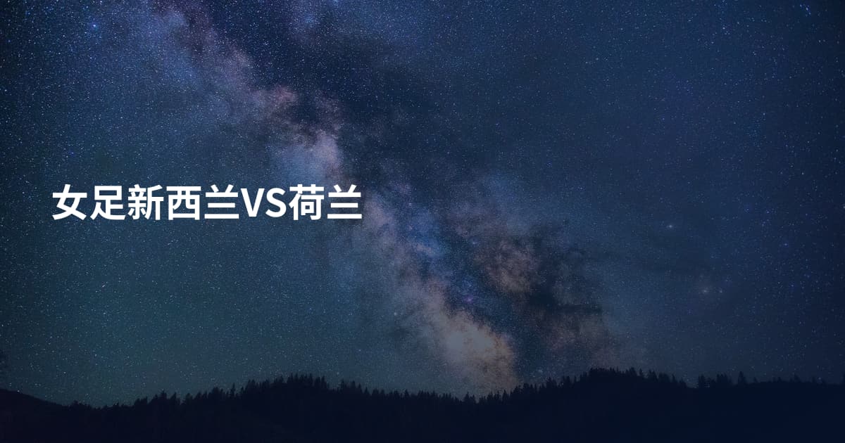 女足新西兰VS荷兰
