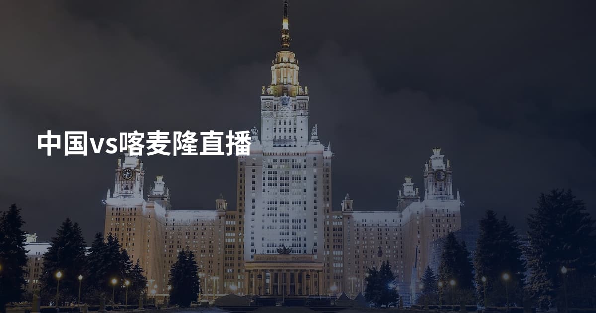 中国vs喀麦隆直播