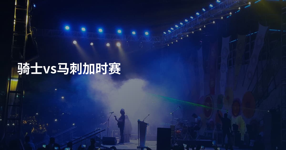 骑士vs马刺加时赛