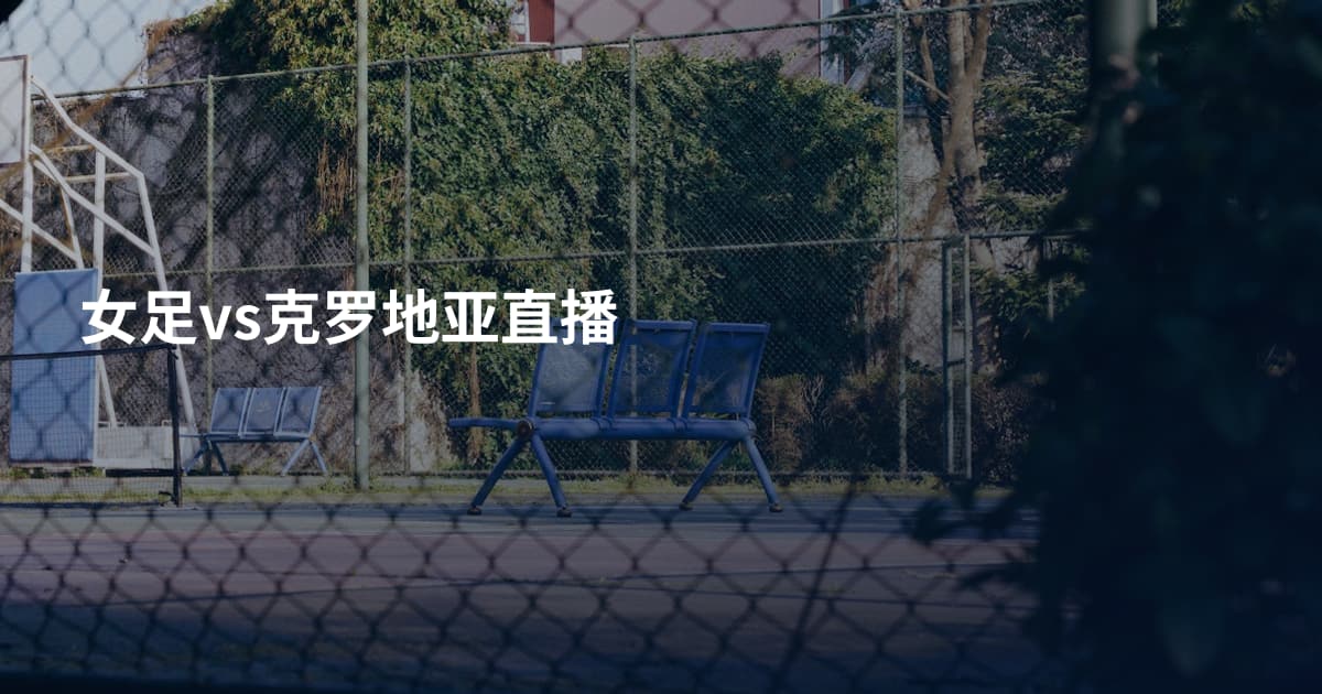 女足vs克罗地亚直播