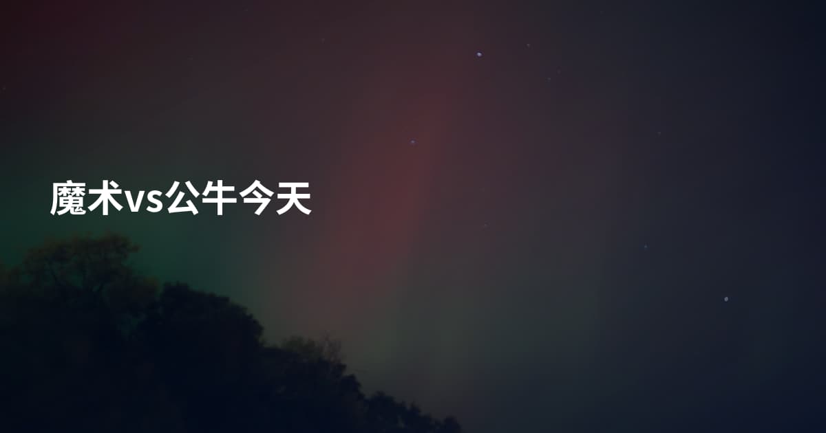 魔术vs公牛今天