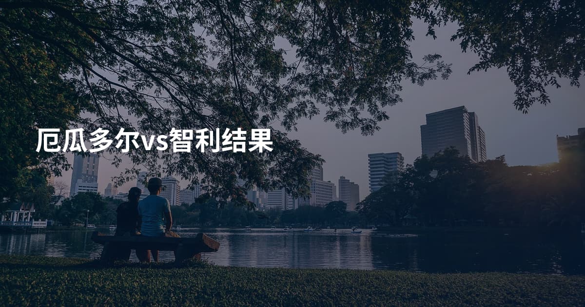 厄瓜多尔vs智利结果