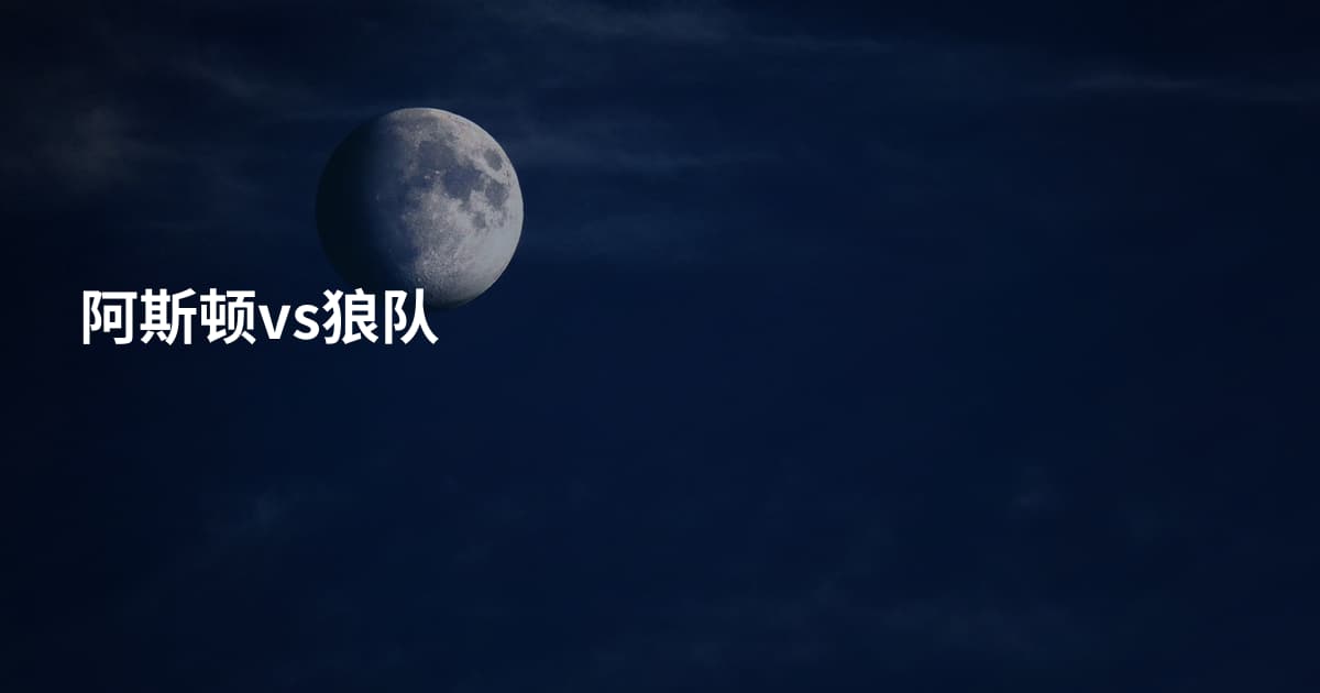 阿斯顿vs狼队