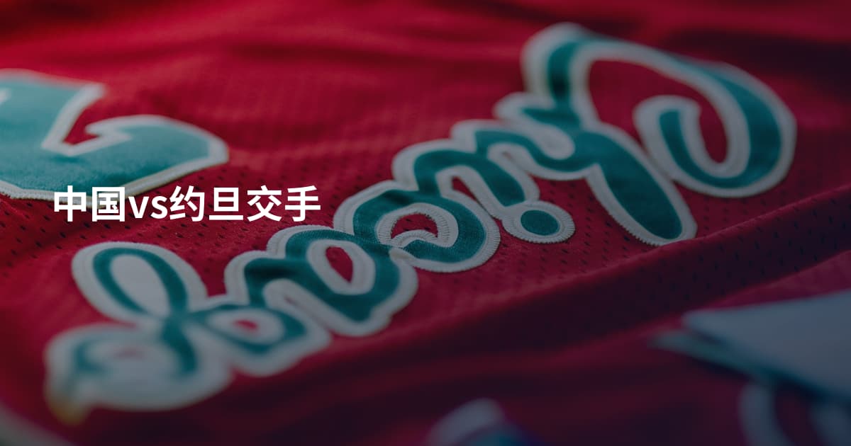中国vs约旦交手