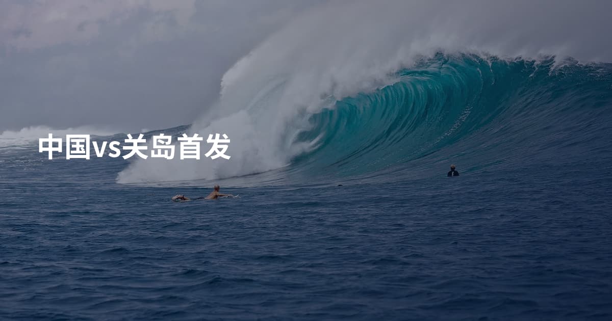 中国vs关岛首发