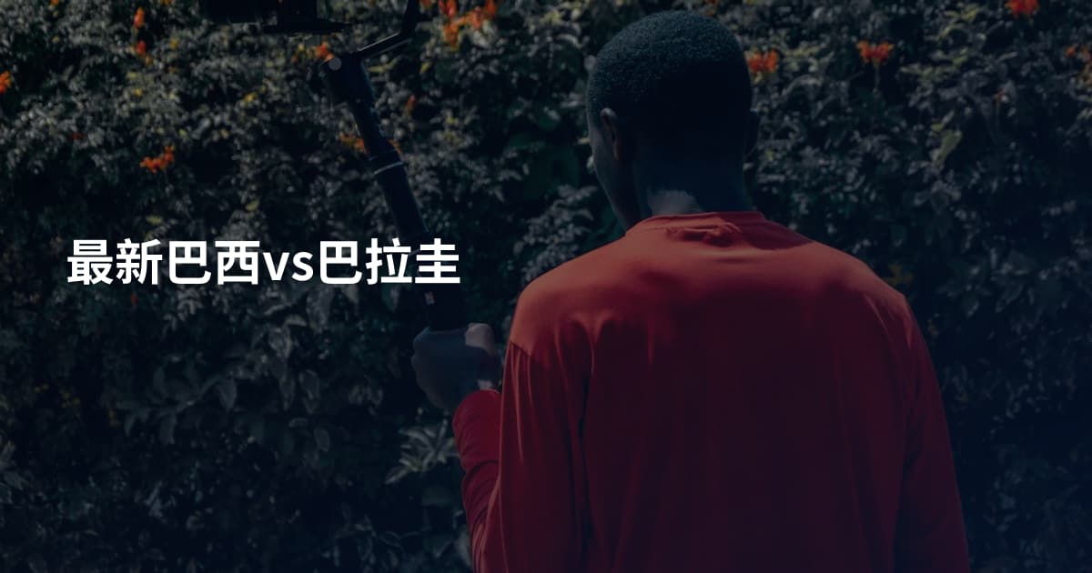 最新巴西vs巴拉圭