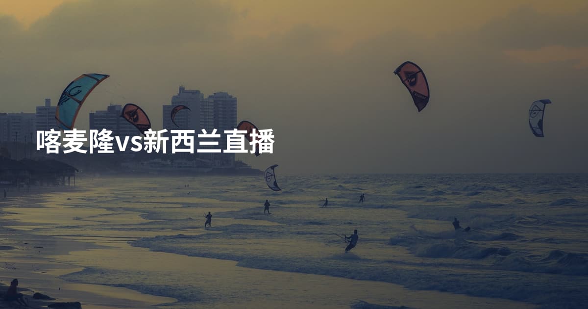 喀麦隆vs新西兰直播