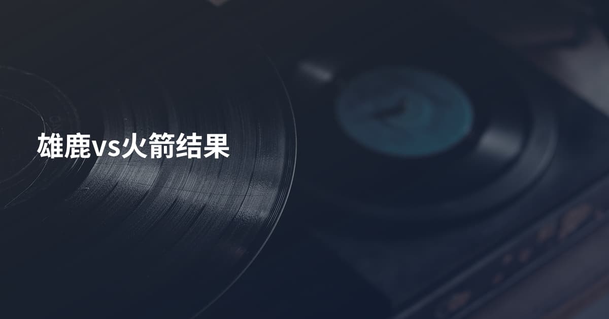 雄鹿vs火箭结果