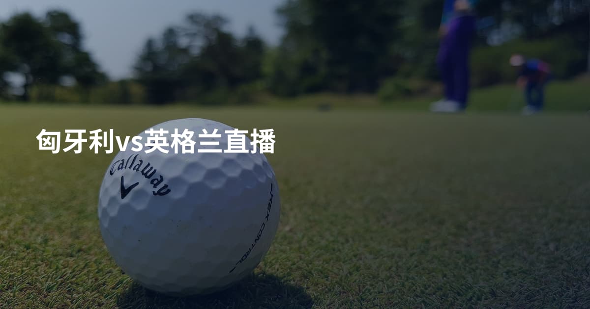 匈牙利vs英格兰直播