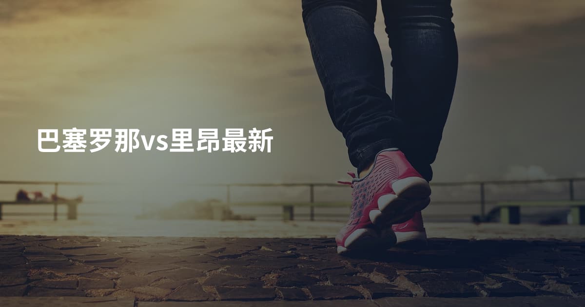 巴塞罗那vs里昂最新