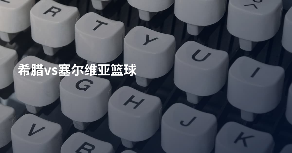 希腊vs塞尔维亚篮球