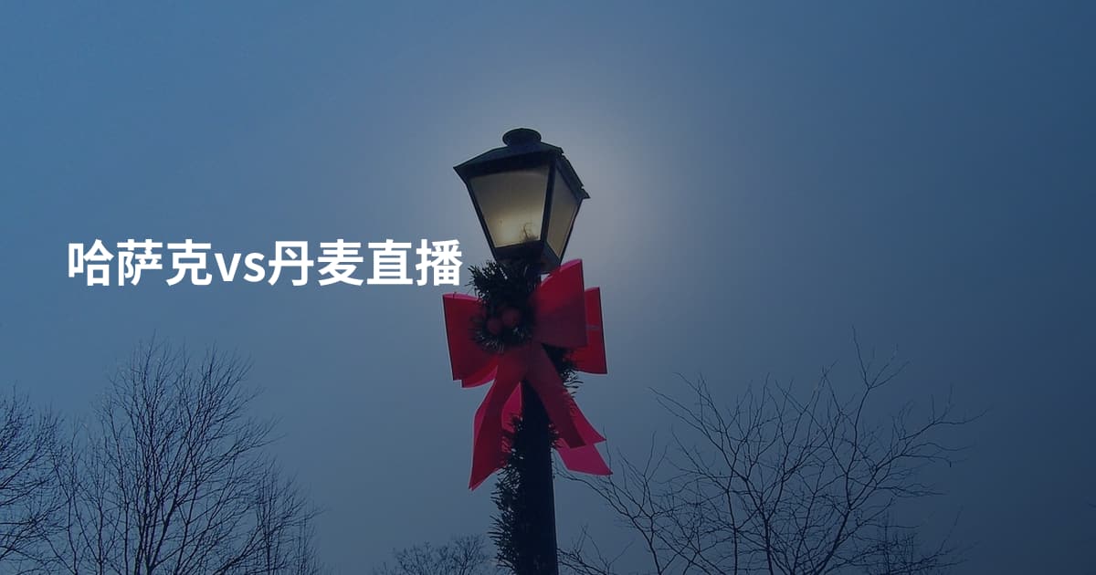 哈萨克vs丹麦直播