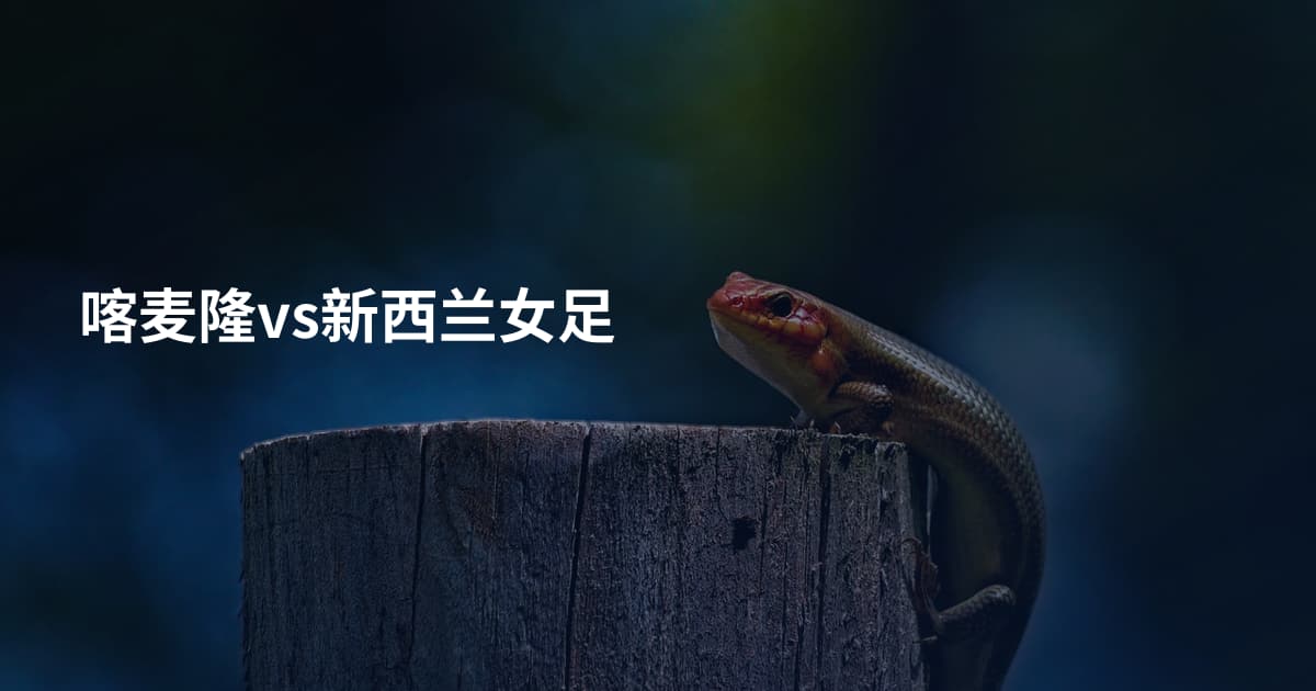 喀麦隆vs新西兰女足