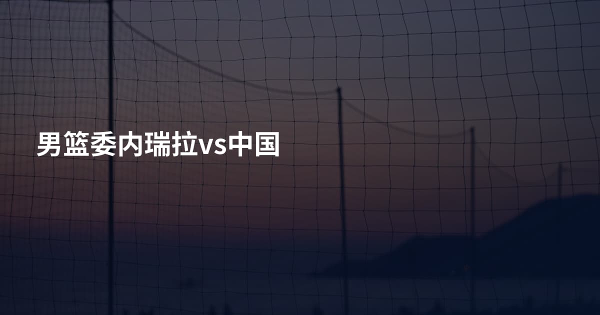 男篮委内瑞拉vs中国