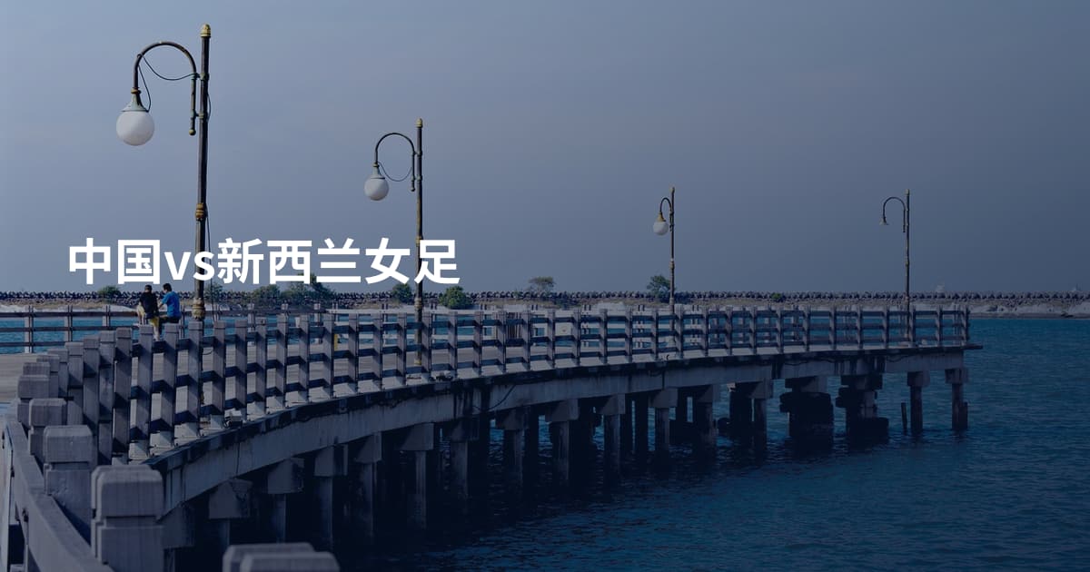 中国vs新西兰女足