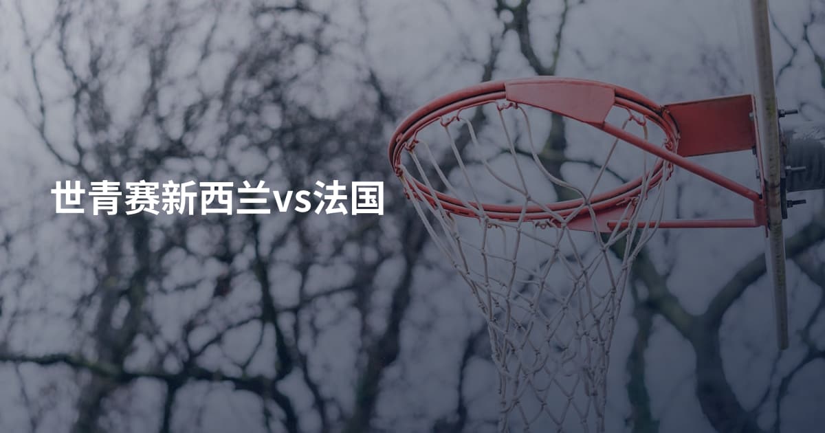 世青赛新西兰vs法国