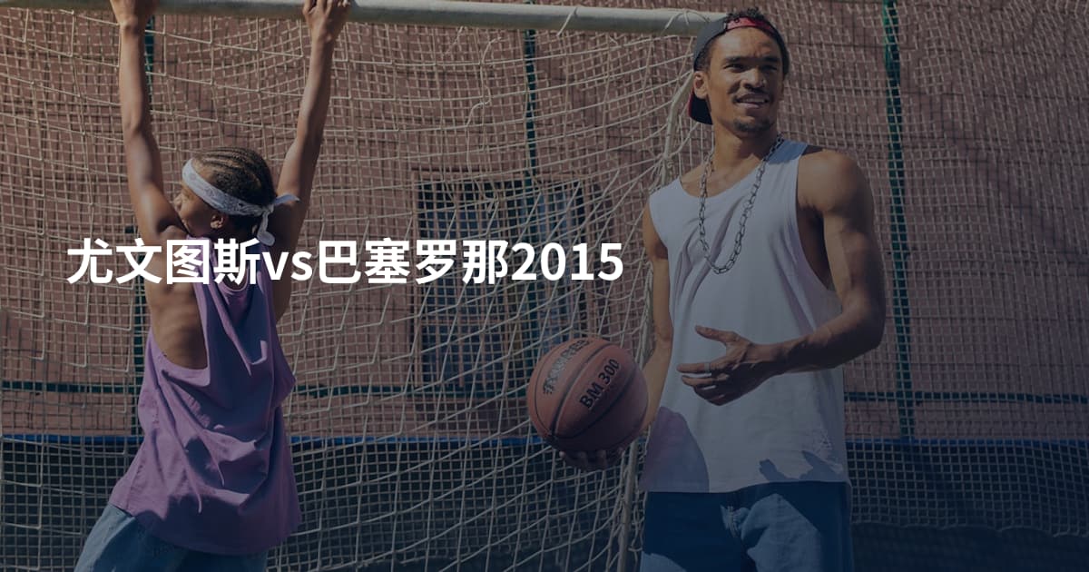 尤文图斯vs巴塞罗那2015