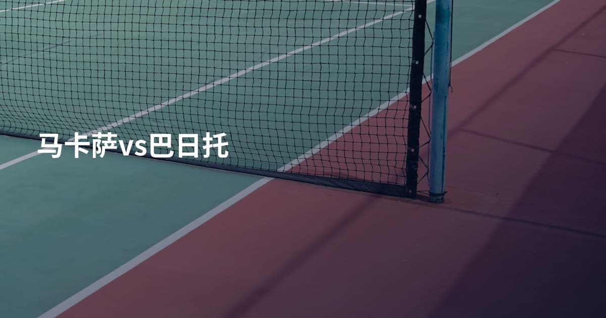 马卡萨vs巴日托