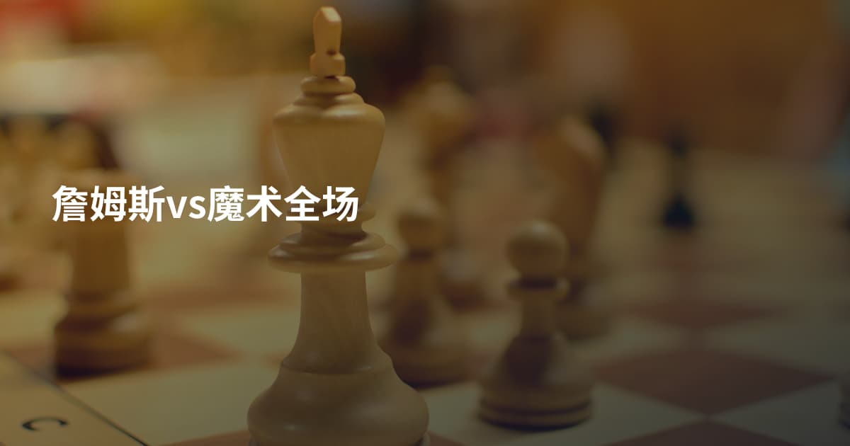 詹姆斯vs魔术全场