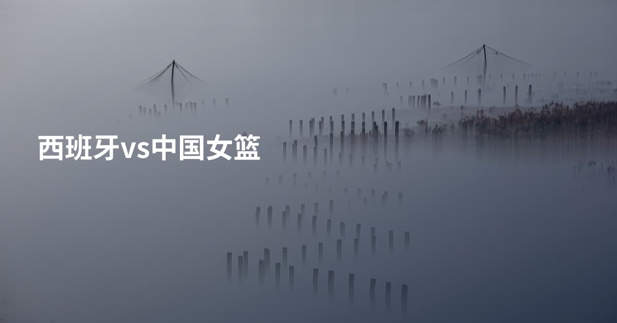 西班牙vs中国女篮