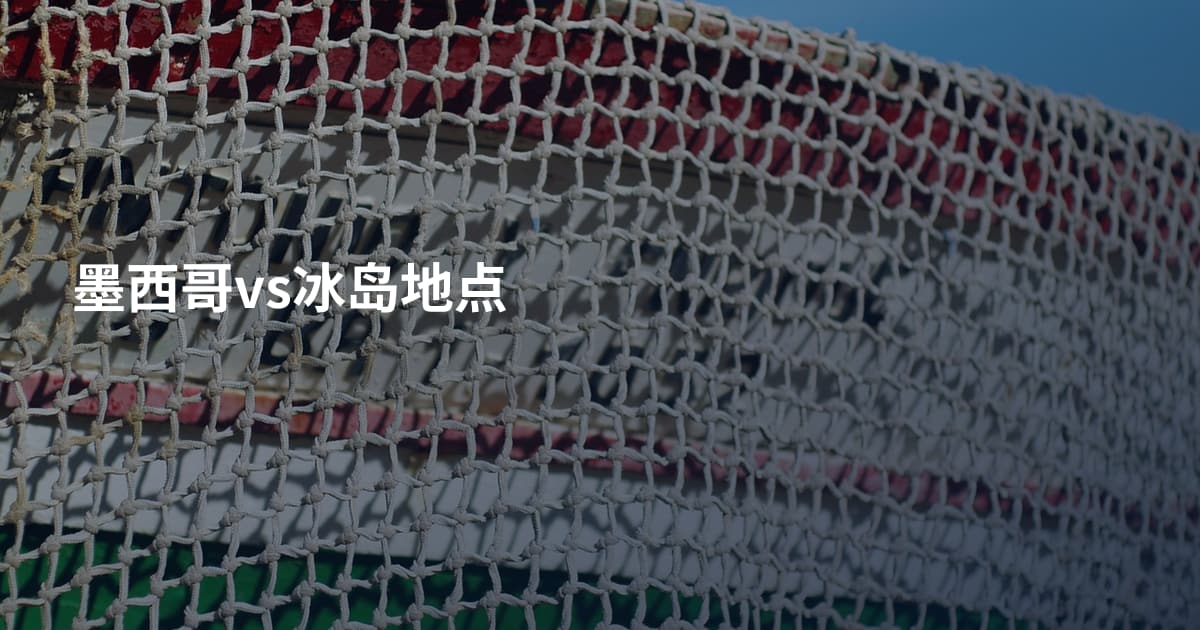 墨西哥vs冰岛地点