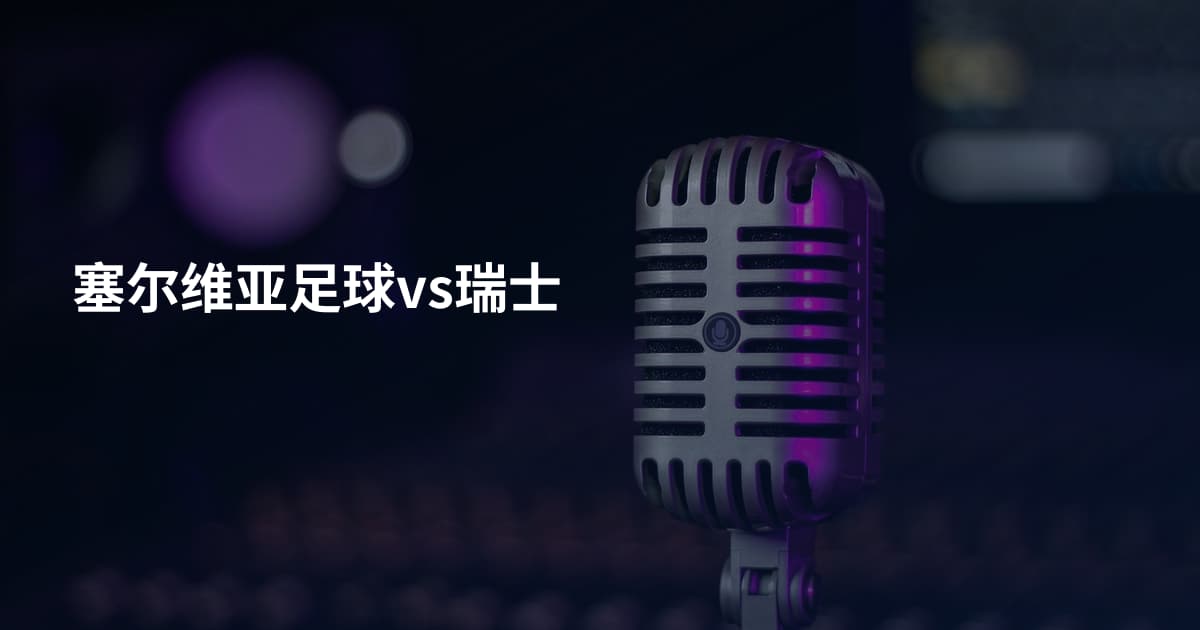 塞尔维亚足球vs瑞士